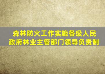 森林防火工作实施各级人民政府林业主管部门领导负责制