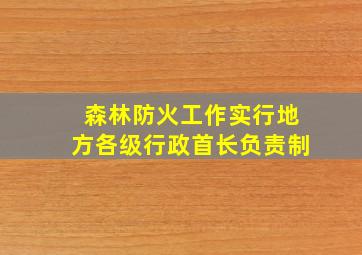 森林防火工作实行地方各级行政首长负责制