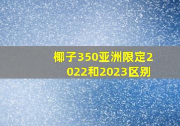 椰子350亚洲限定2022和2023区别