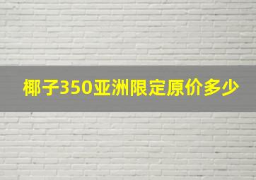 椰子350亚洲限定原价多少