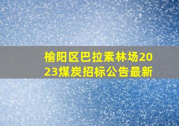 榆阳区巴拉素林场2023煤炭招标公告最新