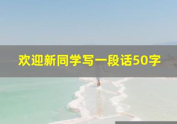 欢迎新同学写一段话50字