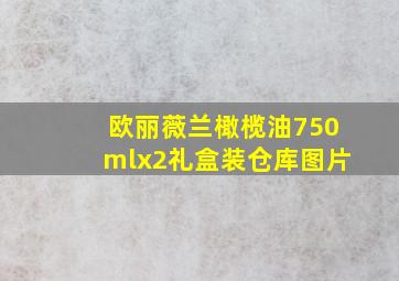 欧丽薇兰橄榄油750mlx2礼盒装仓库图片