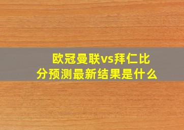 欧冠曼联vs拜仁比分预测最新结果是什么