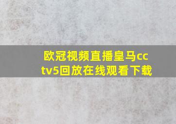 欧冠视频直播皇马cctv5回放在线观看下载