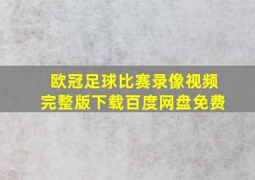 欧冠足球比赛录像视频完整版下载百度网盘免费