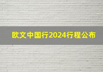 欧文中国行2024行程公布