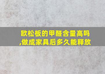 欧松板的甲醛含量高吗,做成家具后多久能释放