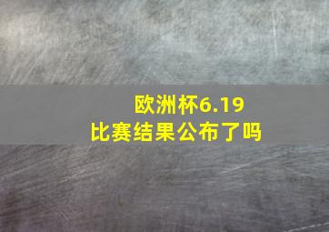 欧洲杯6.19比赛结果公布了吗