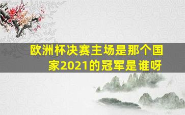 欧洲杯决赛主场是那个国家2021的冠军是谁呀