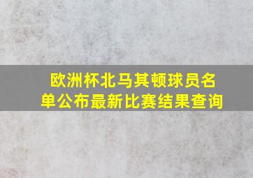 欧洲杯北马其顿球员名单公布最新比赛结果查询