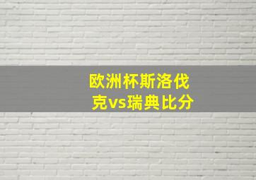 欧洲杯斯洛伐克vs瑞典比分