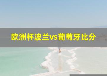 欧洲杯波兰vs葡萄牙比分