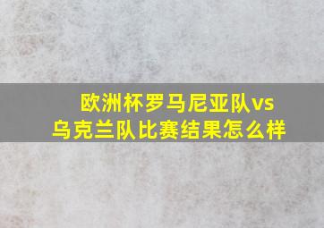 欧洲杯罗马尼亚队vs乌克兰队比赛结果怎么样