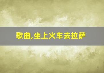 歌曲,坐上火车去拉萨