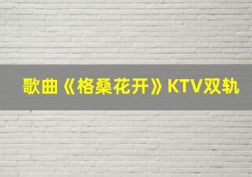 歌曲《格桑花开》KTV双轨