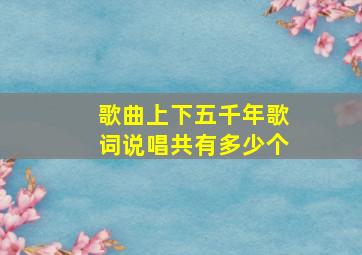 歌曲上下五千年歌词说唱共有多少个