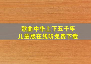 歌曲中华上下五千年儿童版在线听免费下载