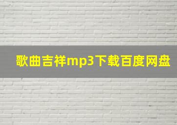 歌曲吉祥mp3下载百度网盘