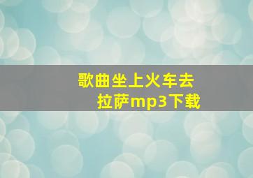 歌曲坐上火车去拉萨mp3下载