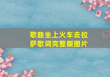 歌曲坐上火车去拉萨歌词完整版图片