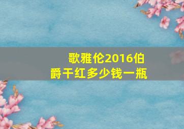 歌雅伦2016伯爵干红多少钱一瓶