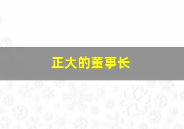 正大的董事长