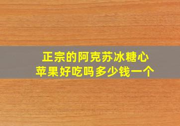 正宗的阿克苏冰糖心苹果好吃吗多少钱一个