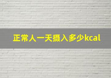 正常人一天摄入多少kcal