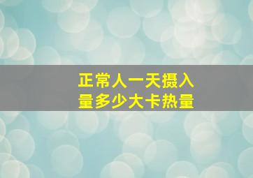 正常人一天摄入量多少大卡热量