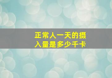 正常人一天的摄入量是多少千卡