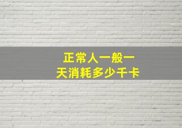 正常人一般一天消耗多少千卡