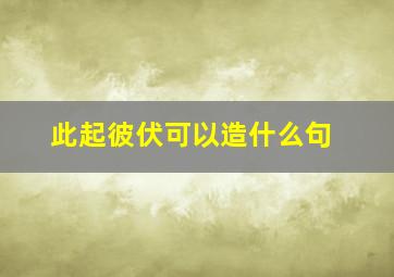 此起彼伏可以造什么句