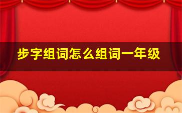 步字组词怎么组词一年级