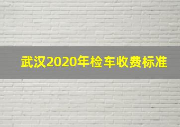 武汉2020年检车收费标准