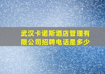 武汉卡诺斯酒店管理有限公司招聘电话是多少