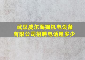 武汉威尔海姆机电设备有限公司招聘电话是多少