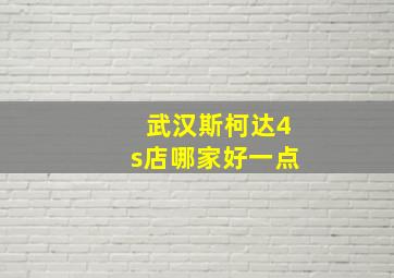 武汉斯柯达4s店哪家好一点