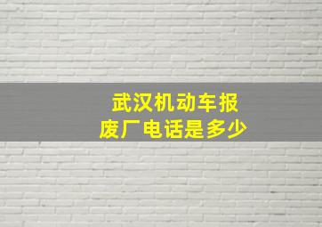 武汉机动车报废厂电话是多少