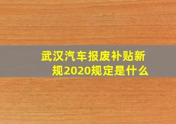 武汉汽车报废补贴新规2020规定是什么