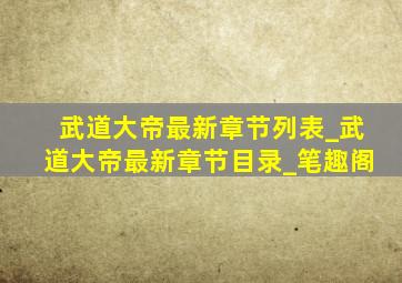 武道大帝最新章节列表_武道大帝最新章节目录_笔趣阁