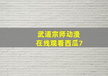 武道宗师动漫在线观看西瓜7