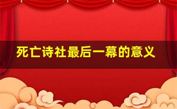 死亡诗社最后一幕的意义