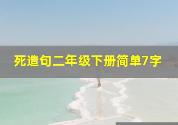 死造句二年级下册简单7字