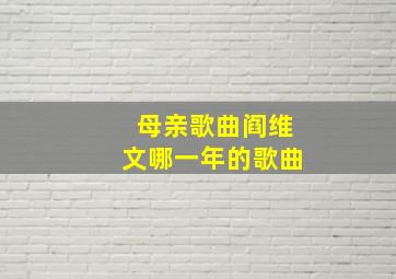 母亲歌曲阎维文哪一年的歌曲