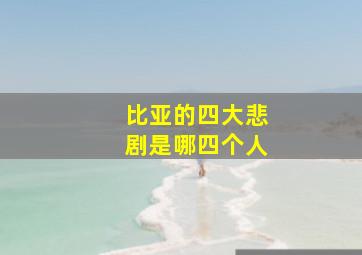 比亚的四大悲剧是哪四个人