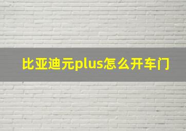 比亚迪元plus怎么开车门