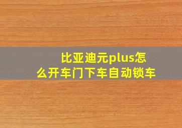 比亚迪元plus怎么开车门下车自动锁车