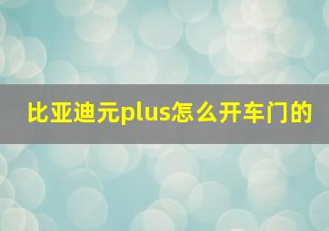 比亚迪元plus怎么开车门的