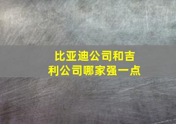 比亚迪公司和吉利公司哪家强一点